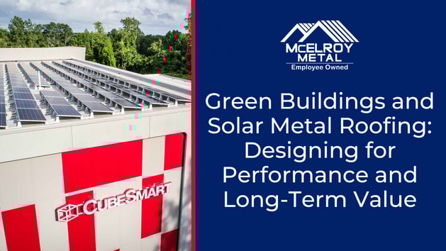 Green Buildings and Solar Metal Roofing: Designing for Performance and Long-Term Value